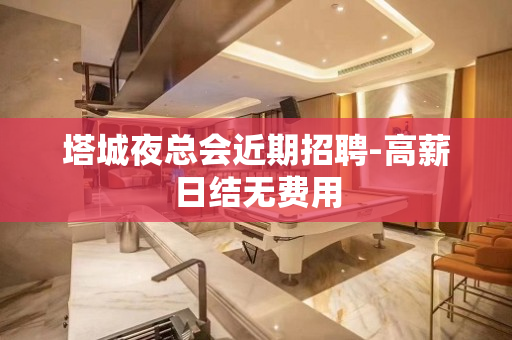 塔城夜总会近期招聘-高薪日结无费用