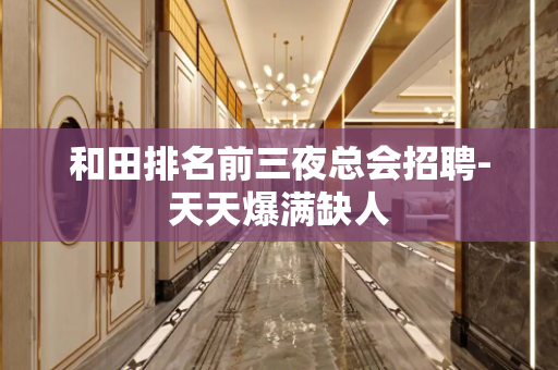 和田排名前三夜总会招聘-天天爆满缺人