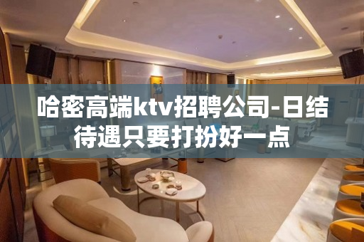 哈密高端ktv招聘公司-日结待遇只要打扮好一点