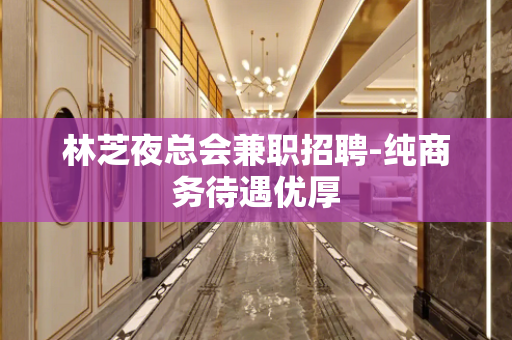 林芝夜总会兼职招聘-纯商务待遇优厚