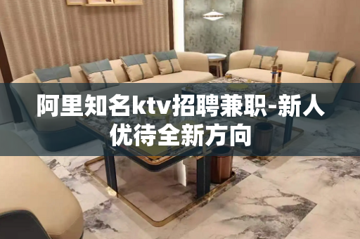 阿里知名ktv招聘兼职-新人优待全新方向