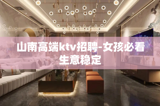 山南高端ktv招聘-女孩必看生意稳定