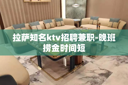 拉萨知名ktv招聘兼职-晚班捞金时间短