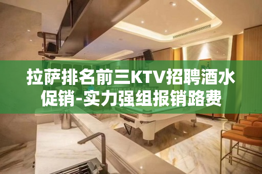拉萨排名前三KTV招聘酒水促销-实力强组报销路费