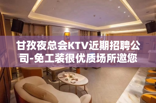 甘孜夜总会KTV近期招聘公司-免工装很优质场所邀您加入
