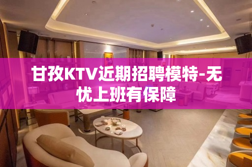 甘孜KTV近期招聘模特-无忧上班有保障