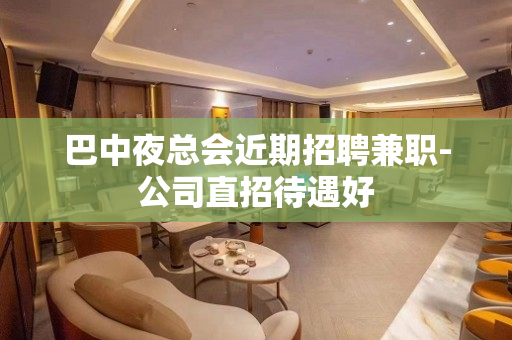 巴中夜总会近期招聘兼职-公司直招待遇好