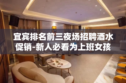 宜宾排名前三夜场招聘酒水促销-新人必看为上班女孩引路