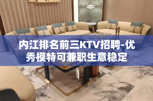 内江排名前三KTV招聘-优秀模特可兼职生意稳定