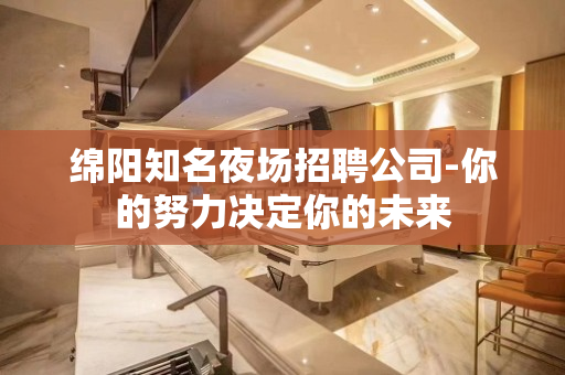 绵阳知名夜场招聘公司-你的努力决定你的未来