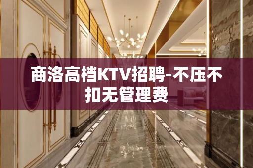 商洛高档KTV招聘-不压不扣无管理费