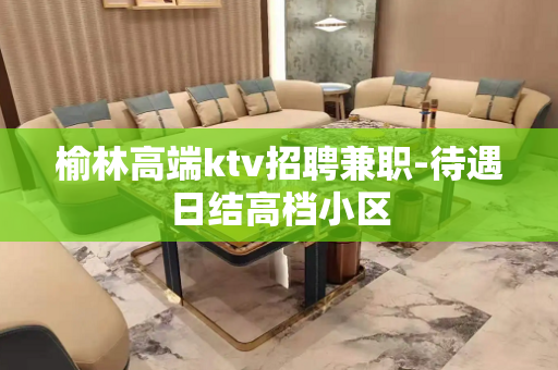 榆林高端ktv招聘兼职-待遇日结高档小区