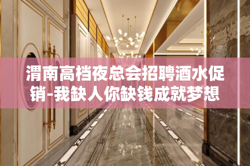 渭南高档夜总会招聘酒水促销-我缺人你缺钱成就梦想