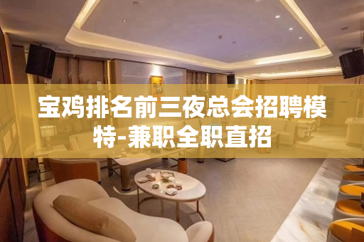 宝鸡排名前三夜总会招聘模特-兼职全职直招