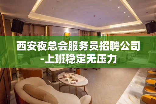 西安夜总会服务员招聘公司-上班稳定无压力