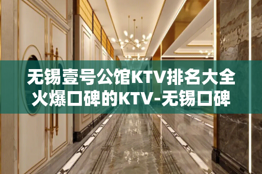 无锡壹号公馆KTV排名大全火爆口碑的KTV-无锡口碑人气高的kt – 无锡新区KTV排名大全
