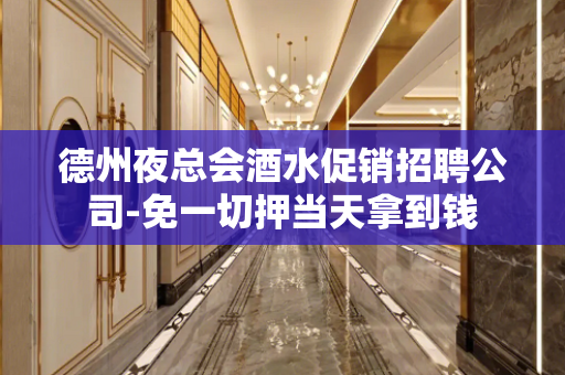 德州夜总会酒水促销招聘公司-免一切押当天拿到钱