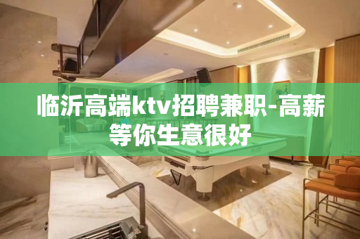 临沂高端ktv招聘兼职-高薪等你生意很好