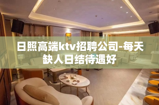 日照高端ktv招聘公司-每天缺人日结待遇好
