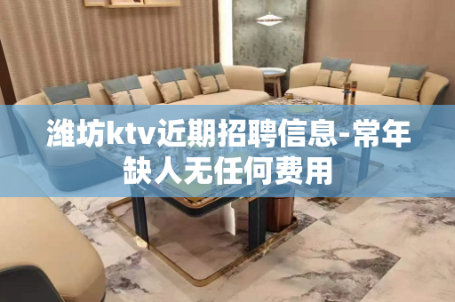潍坊ktv近期招聘信息-常年缺人无任何费用
