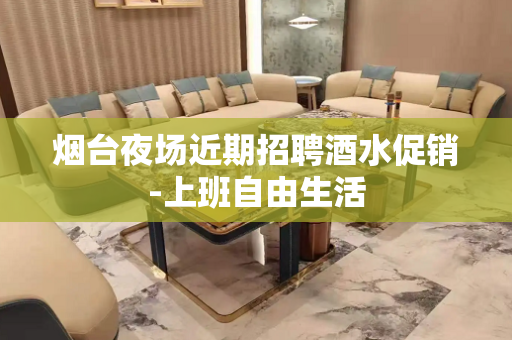 烟台夜场近期招聘酒水促销-上班自由生活