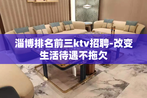 淄博排名前三ktv招聘-改变生活待遇不拖欠