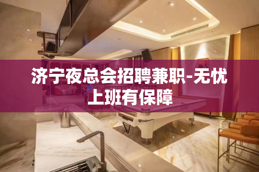济宁夜总会招聘兼职-无忧上班有保障