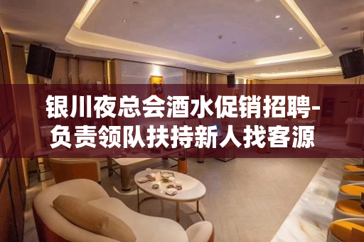 银川夜总会酒水促销招聘-负责领队扶持新人找客源
