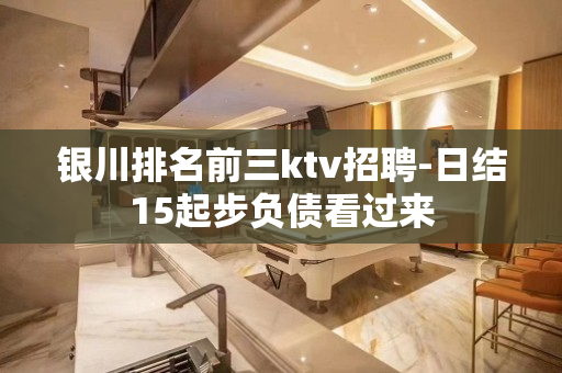 银川排名前三ktv招聘-日结15起步负债看过来