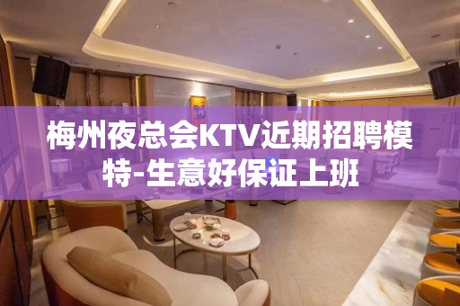 梅州夜总会KTV近期招聘模特-生意好保证上班