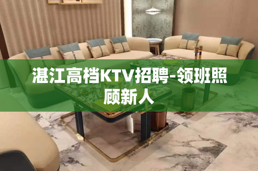 湛江高档KTV招聘-领班照顾新人