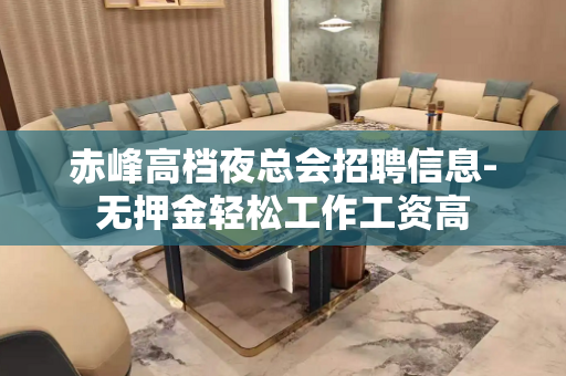 赤峰高档夜总会招聘信息-无押金轻松工作工资高