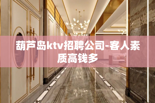 葫芦岛ktv招聘公司-客人素质高钱多