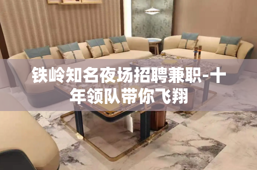 铁岭知名夜场招聘兼职-十年领队带你飞翔