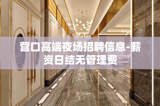 营口高端夜场招聘信息-薪资日结无管理费
