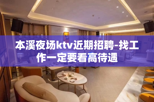 本溪夜场ktv近期招聘-找工作一定要看高待遇
