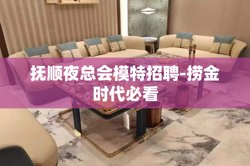 抚顺夜总会模特招聘-捞金时代必看