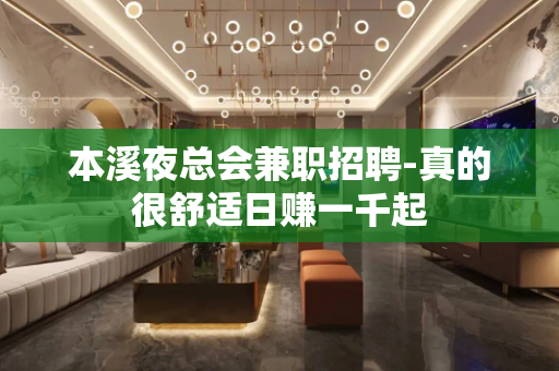 本溪夜总会兼职招聘-真的很舒适日赚一千起