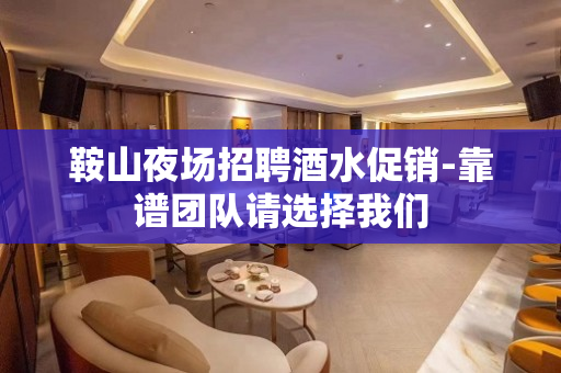 鞍山夜场招聘酒水促销-靠谱团队请选择我们