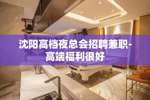 沈阳高档夜总会招聘兼职-高端福利很好
