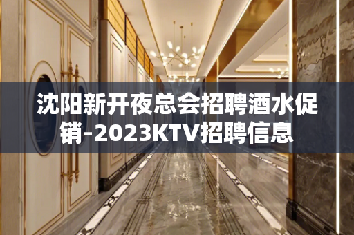 沈阳新开夜总会招聘酒水促销-2023KTV招聘信息