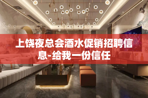 上饶夜总会酒水促销招聘信息-给我一份信任