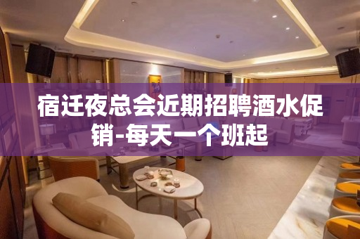 宿迁夜总会近期招聘酒水促销-每天一个班起