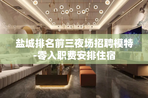 盐城排名前三夜场招聘模特-零入职费安排住宿