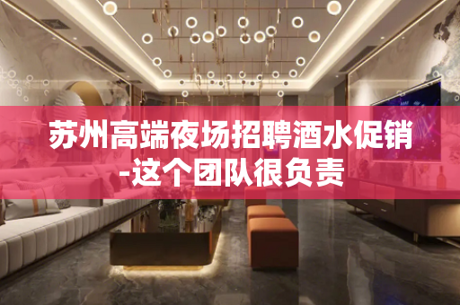苏州高端夜场招聘酒水促销-这个团队很负责