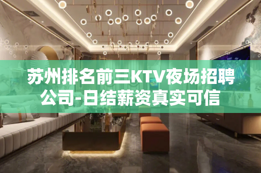 苏州排名前三KTV夜场招聘公司-日结薪资真实可信