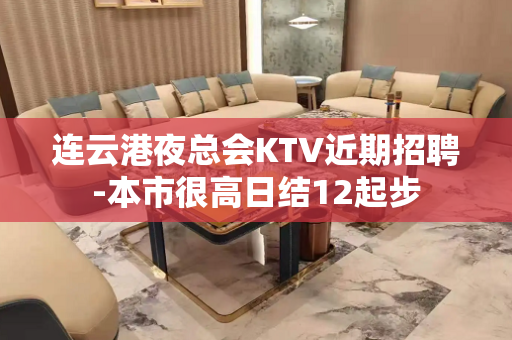 连云港夜总会KTV近期招聘-本市很高日结12起步