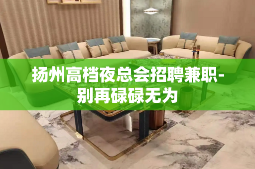扬州高档夜总会招聘兼职-别再碌碌无为