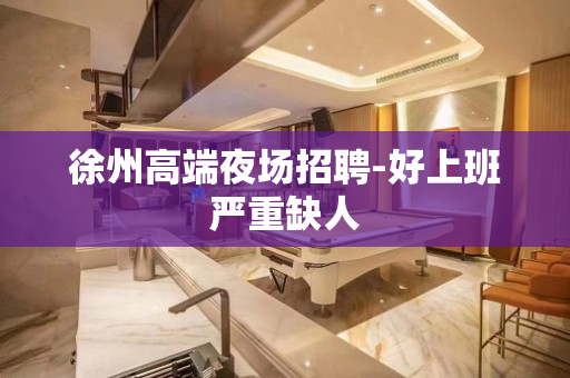 徐州高端夜场招聘-好上班严重缺人