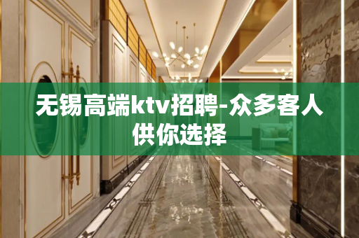 无锡高端ktv招聘-众多客人供你选择